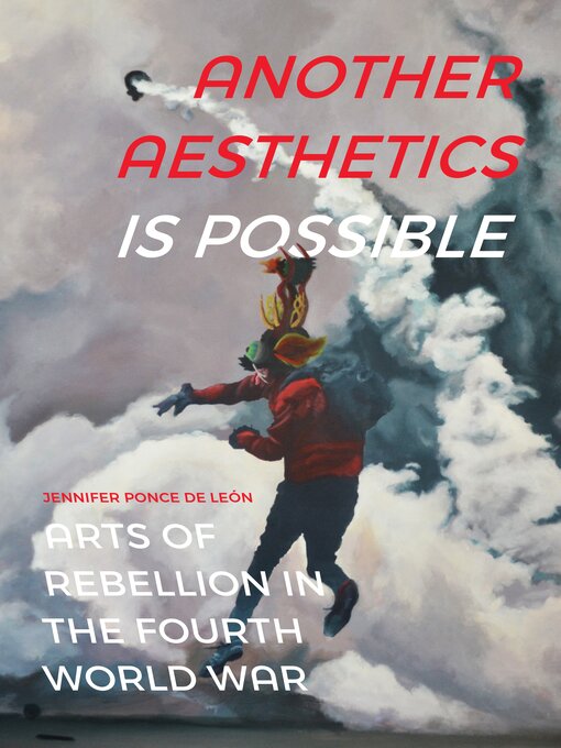 Title details for Another Aesthetics Is Possible: Arts of Rebellion in the Fourth World War by Jennifer Ponce de León - Available